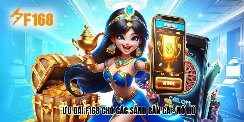 Ưu đãi F168 cho các sảnh Bắn Cá - Nổ Hũ